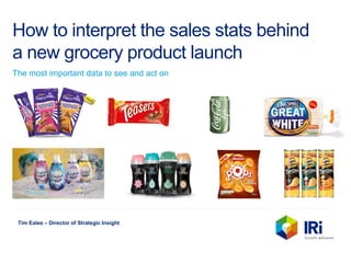 How to interpret the sales stats behind
a new grocery product launch
The most important data to see and act on
Tim Eales – Director of Strategic Insight
 