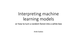 Interpreting machine
learning models
or how to turn a random forest into a white box
Ando Saabas
 