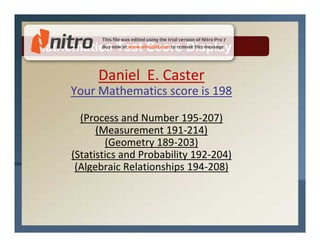 Mathematics Test Score Display

           Daniel E. Caster
     Your Mathematics score is 198

       (Process and Number 195-207)
           (Measurement 191-214)
             (Geometry 189-203)
     (Statistics and Probability 192-204)
      (Algebraic Relationships 194-208)
 
