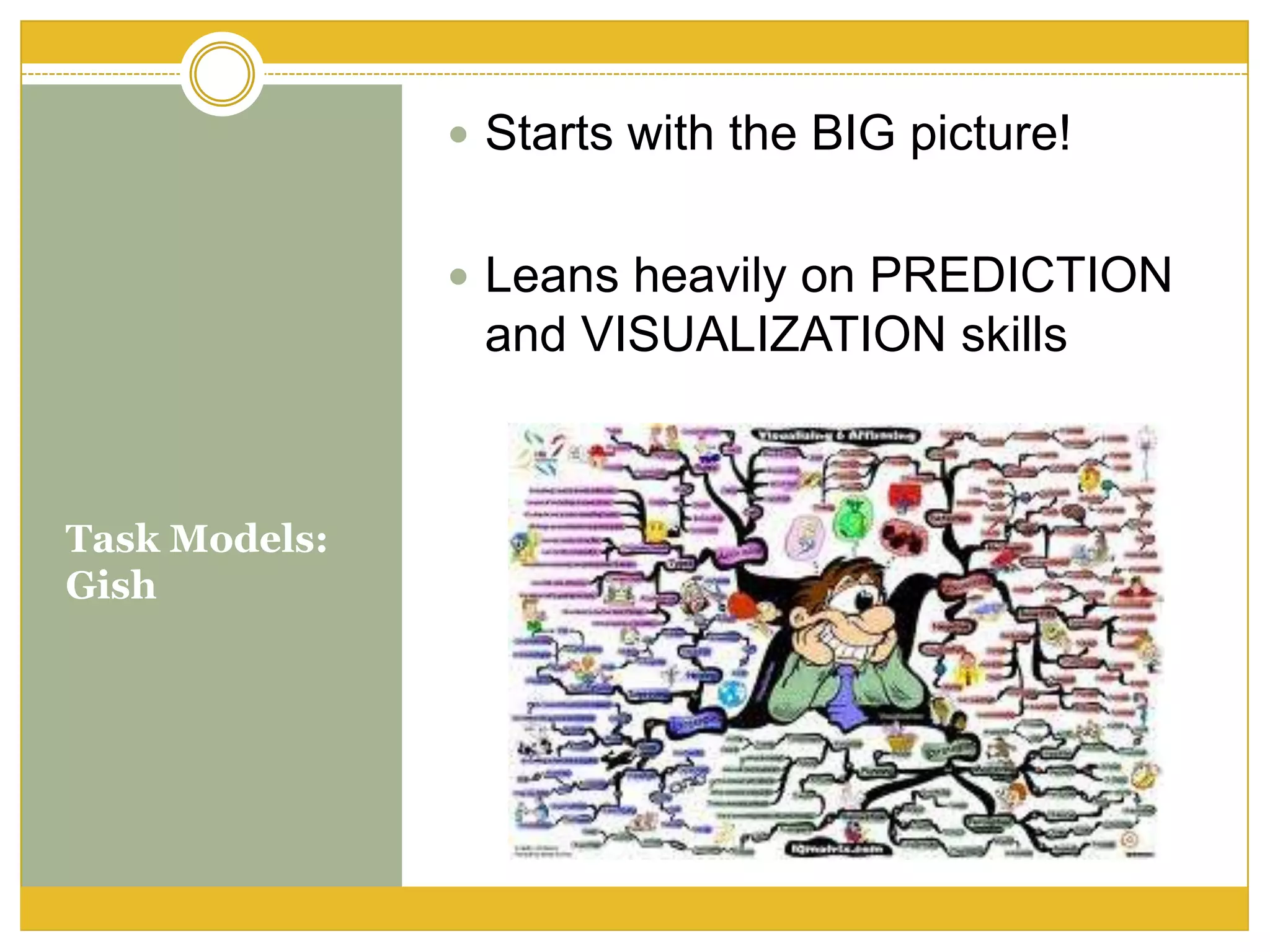 Task Models:
Gish
 Starts with the BIG picture!
 Leans heavily on PREDICTION
and VISUALIZATION skills
 