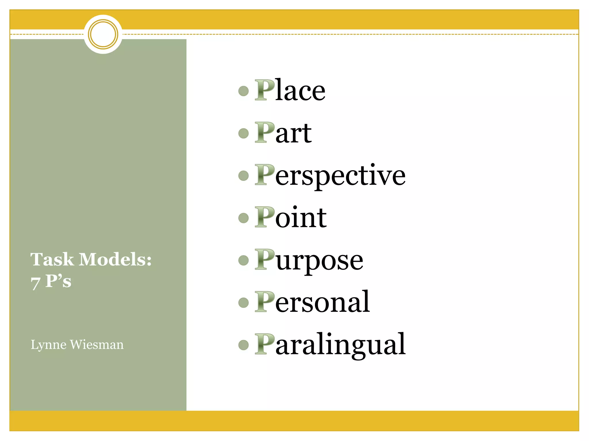 Task Models:
7 P’s
Lynne Wiesman
lace
art
erspective
oint
urpose
ersonal
aralingual
 