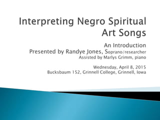 An Introduction
Presented by Randye Jones, Soprano/researcher
Assisted by Marlys Grimm, piano
Wednesday, April 8, 2015
Bucksbaum 152, Grinnell College, Grinnell, Iowa
 