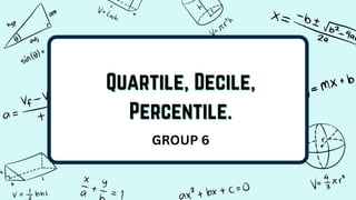 Quartile, Decile,
Quartile, Decile,
Percentile.
Percentile.
GROUP 6
 