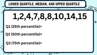 lower quartile, median, and upper quartile
1,2,4,7,8,8,10,14,15
Q1 (25th percentile)=
Q2 (50th percentile)=
Q3 (75th percentile)=
 