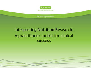 Interpreting Nutrition Research:
A practitioner toolkit for clinical
success
 