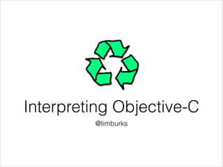 Interpreting Objective-C
@timburks

 