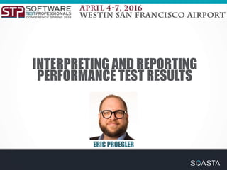 INTERPRETING AND REPORTING
PERFORMANCE TEST RESULTS
ERIC PROEGLER
 