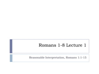 Romans 1-8 Lecture 1

Reasonable Interpretation, Romans 1:1-15
 