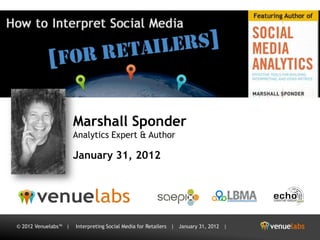 Marshall Sponder
                      Analytics Expert & Author

                      January 31, 2012




© 2012 Venuelabs™ |   Interpreting Social Media for Retailers | January 31, 2012 |
 