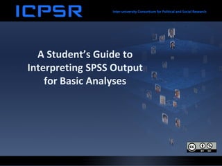 A Student’s Guide to
Interpreting SPSS Output
for Basic Analyses
 