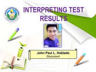 INTERPRETING TEST
RESULTS
John Paul L. Hablado
Discussant
 
