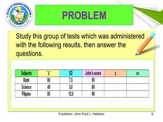 PROBLEM
Study this group of tests which was administered
with the following results, then answer the
questions.
Facilitator: John Paul L. Hablado 8
 