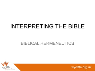 INTERPRETING THE BIBLE

   BIBLICAL HERMENEUTICS




                      wycliffe.org.uk
 