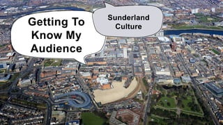 Getting To
Know My
Audience
Sunderland
Culture
 