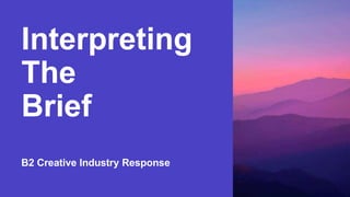 Interpreting
The
Brief
B2 Creative Industry Response
 