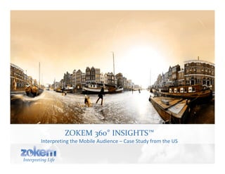 ZOKEM 360° INSIGHTS™
         Interpreting the Mobile Audience – Case Study from the US


Interpreting Life
 