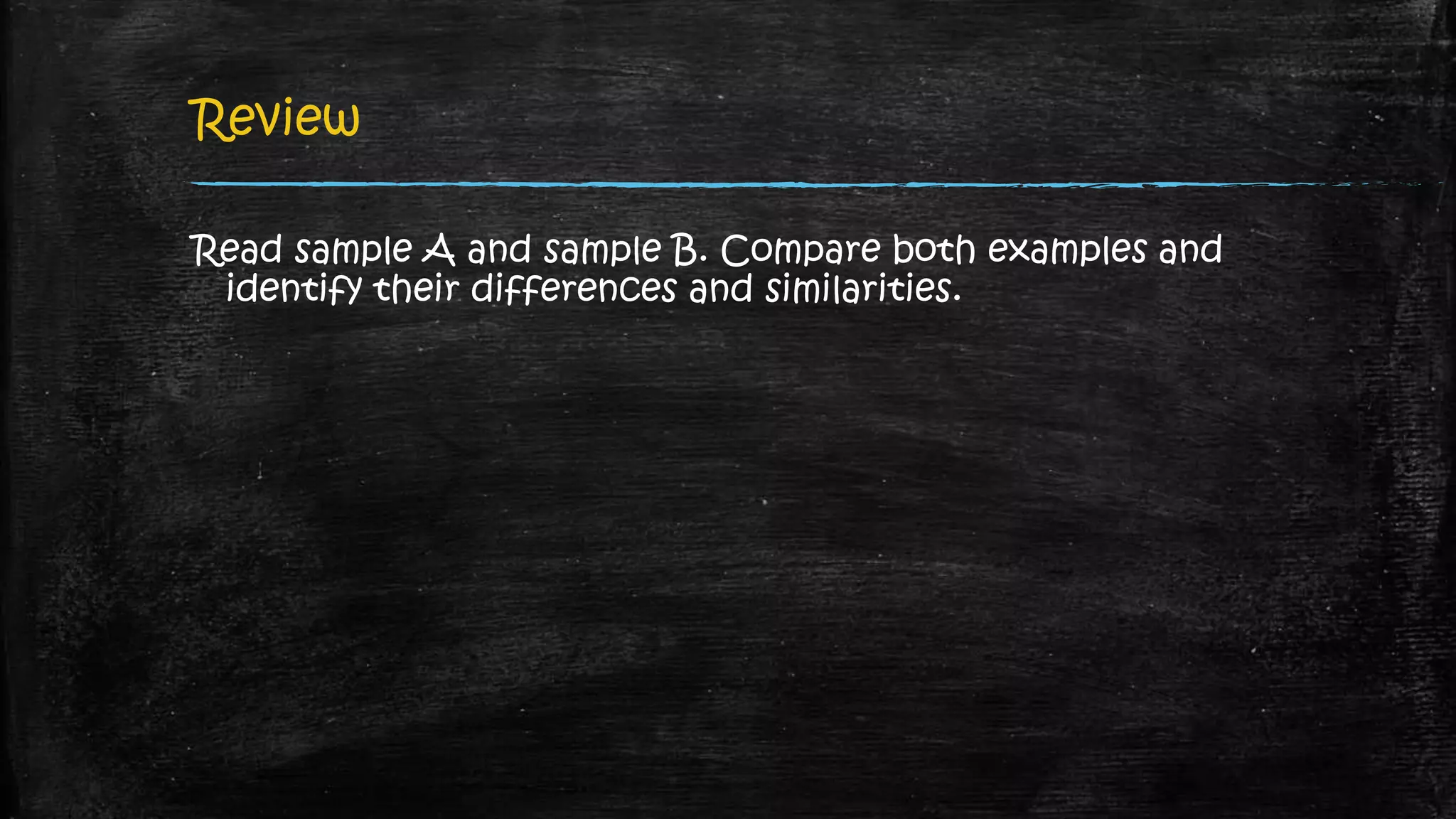 Review
Read sample A and sample B. Compare both examples and
identify their differences and similarities.
 