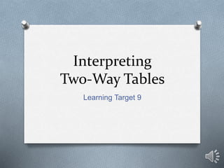 Interpreting 
Two-Way Tables 
Learning Target 9 
 