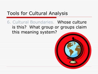 Tools for Cultural Analysis 6. Cultural Boundaries.   Whose culture is this?  What group or groups claim this meaning system? 
