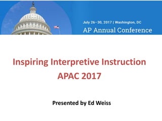 Inspiring Interpretive Instruction
APAC 2017
Presented by Ed Weiss
 