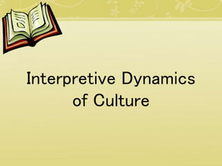 Interpretive Dynamics
of Culture
 