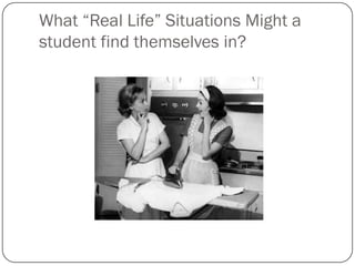What “Real Life” Situations Might a
student find themselves in?
 