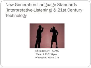 New Generation Language Standards
(Interpretative-Listening) & 21st Century
Technology




               When: January 18, 2012
                Time: 4:30-7:30 p.m.
               Where: ESC Room 224
 