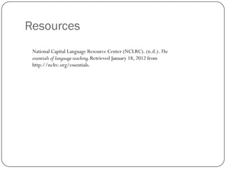 Resources
 National Capital Language Resource Center (NCLRC). (n.d.). The
 essentials of language teaching. Retrieved January 18, 2012 from
 http://nclrc.org/essentials.
 