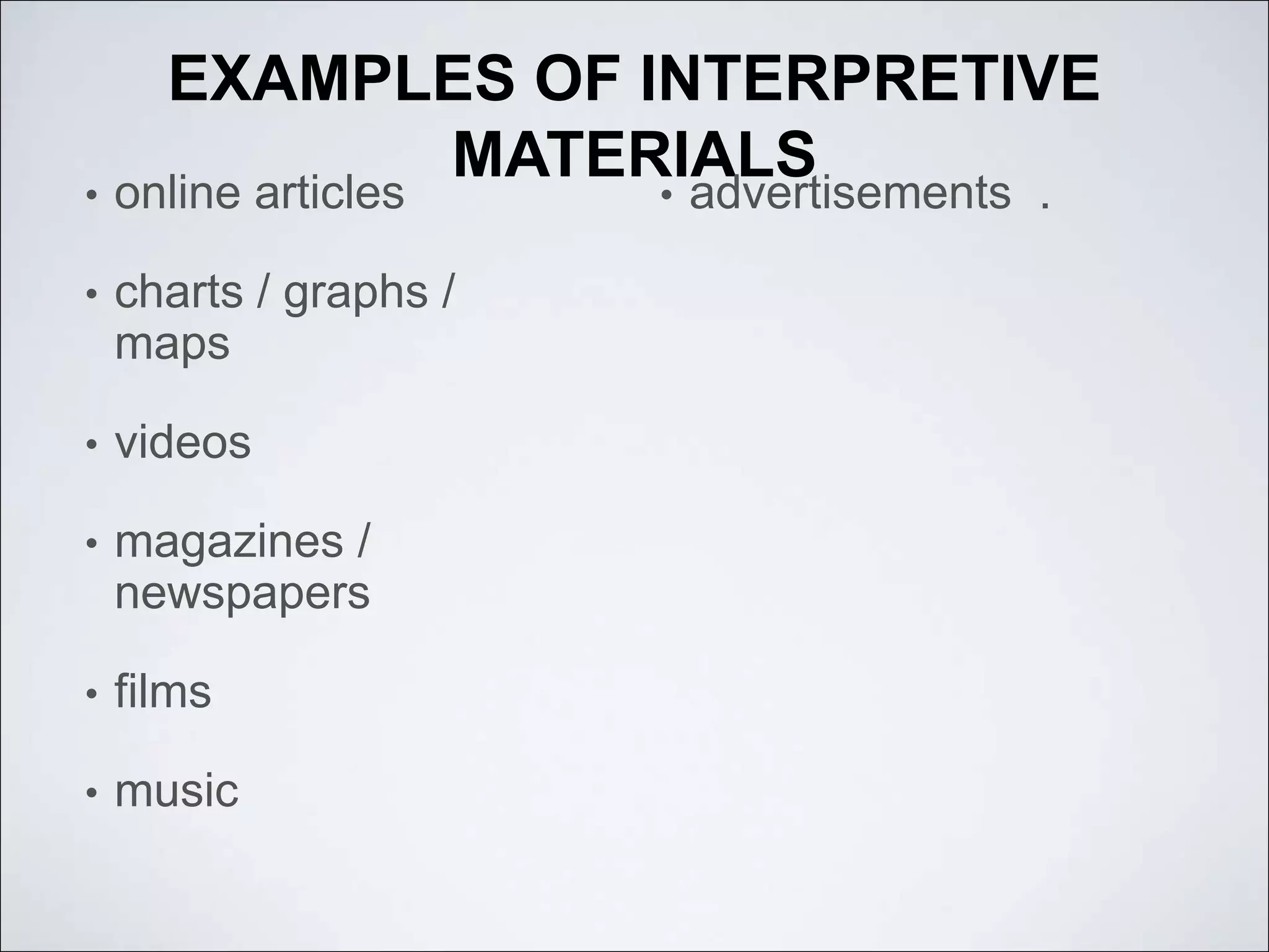 EXAMPLES OF INTERPRETIVE
MATERIALS
• online articles
• charts / graphs /
maps
• videos
• magazines /
newspapers
• films
• music
• advertisements .
 
