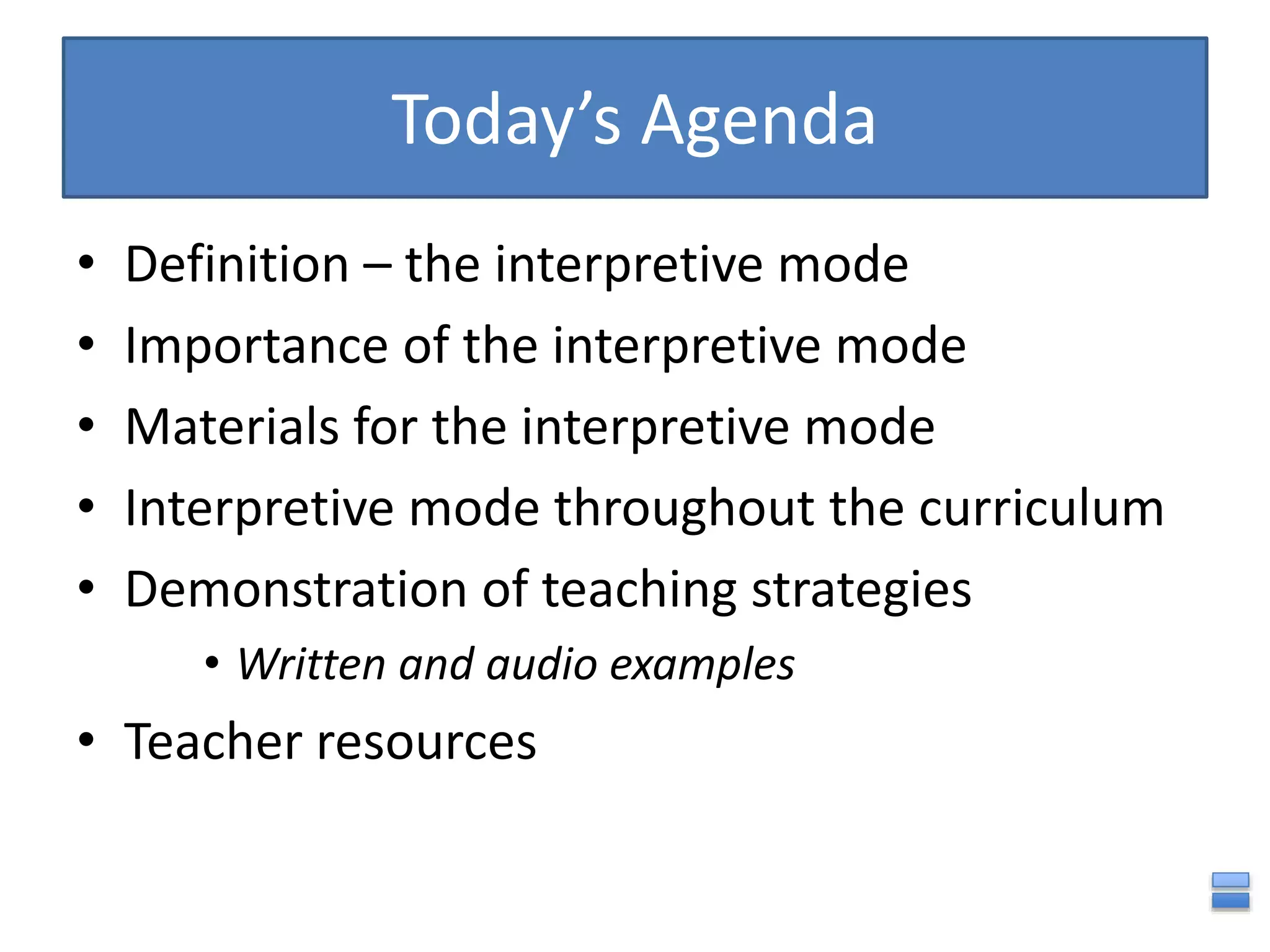 Today’s Agenda
• Definition – the interpretive mode
• Importance of the interpretive mode
• Materials for the interpretive mode
• Interpretive mode throughout the curriculum
• Demonstration of teaching strategies
• Written and audio examples
• Teacher resources
 