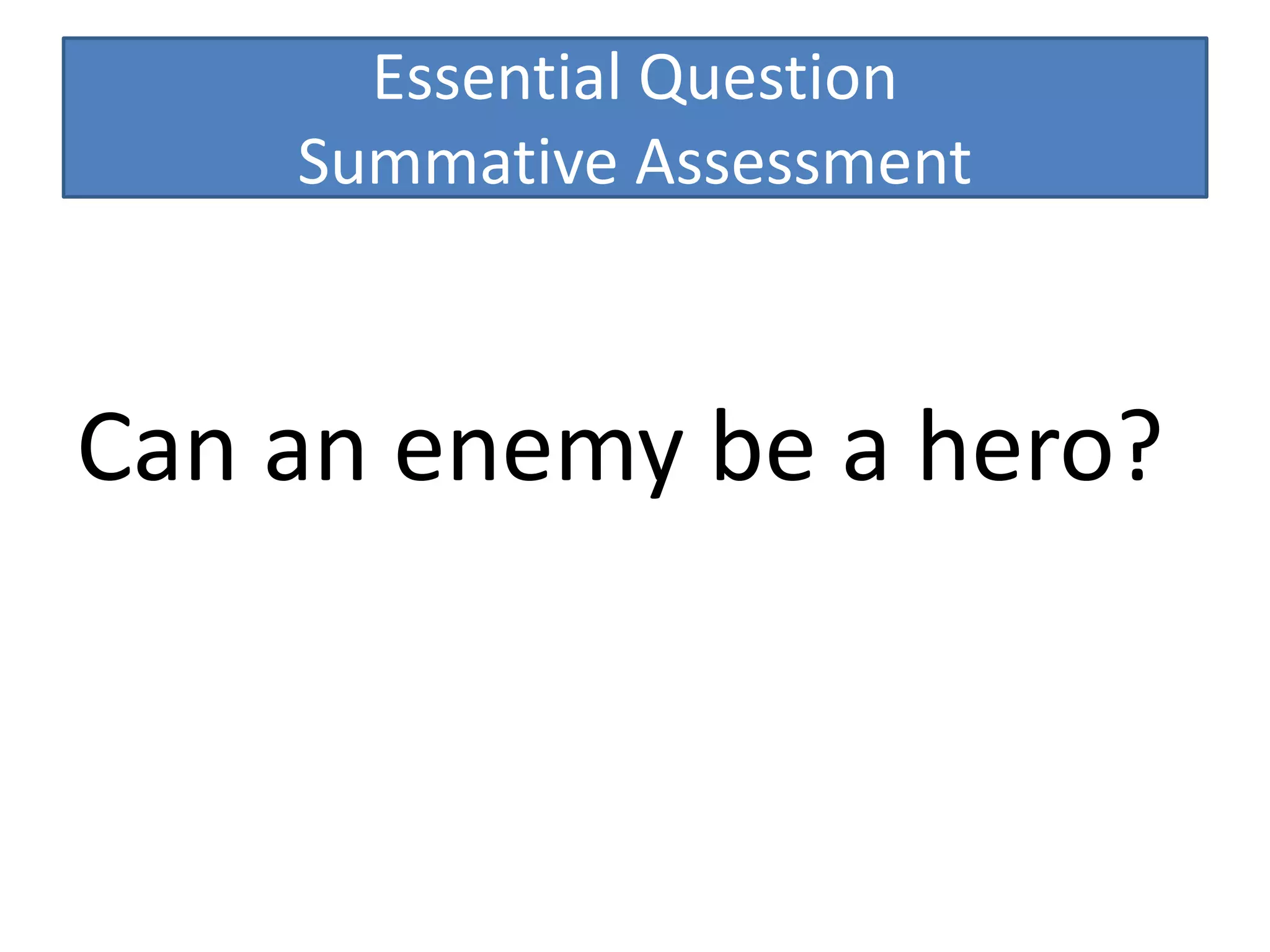 Essential Question
Summative Assessment
Can an enemy be a hero?
 
