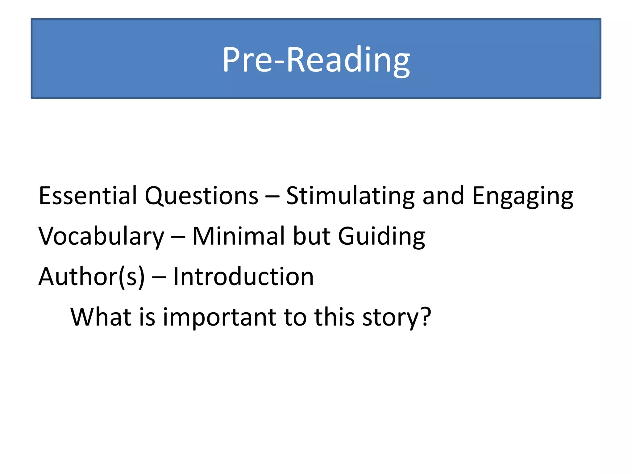 Pre-Reading
Essential Questions – Stimulating and Engaging
Vocabulary – Minimal but Guiding
Author(s) – Introduction
What is important to this story?
 