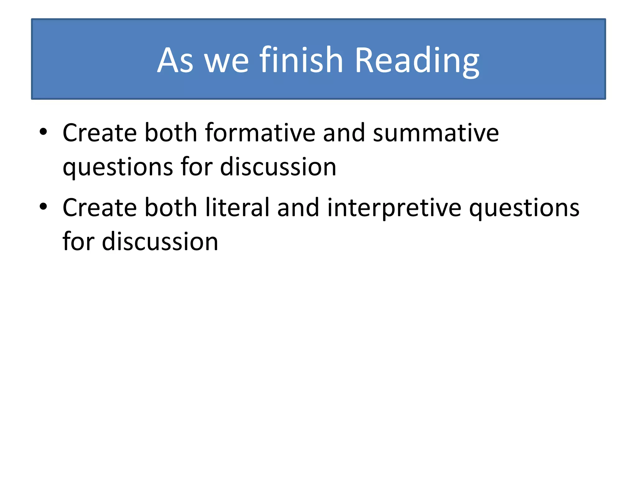 As we finish Reading
• Create both formative and summative
questions for discussion
• Create both literal and interpretive questions
for discussion
 