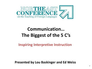 Communication…
The Biggest of the 5 C’s
Inspiring Interpretive Instruction
Presented by Lou Baskinger and Ed Weiss
°
 