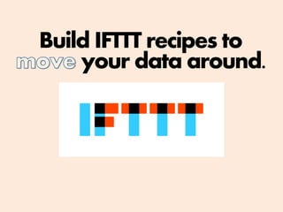 Build IFTTT recipes to
your data around.
 