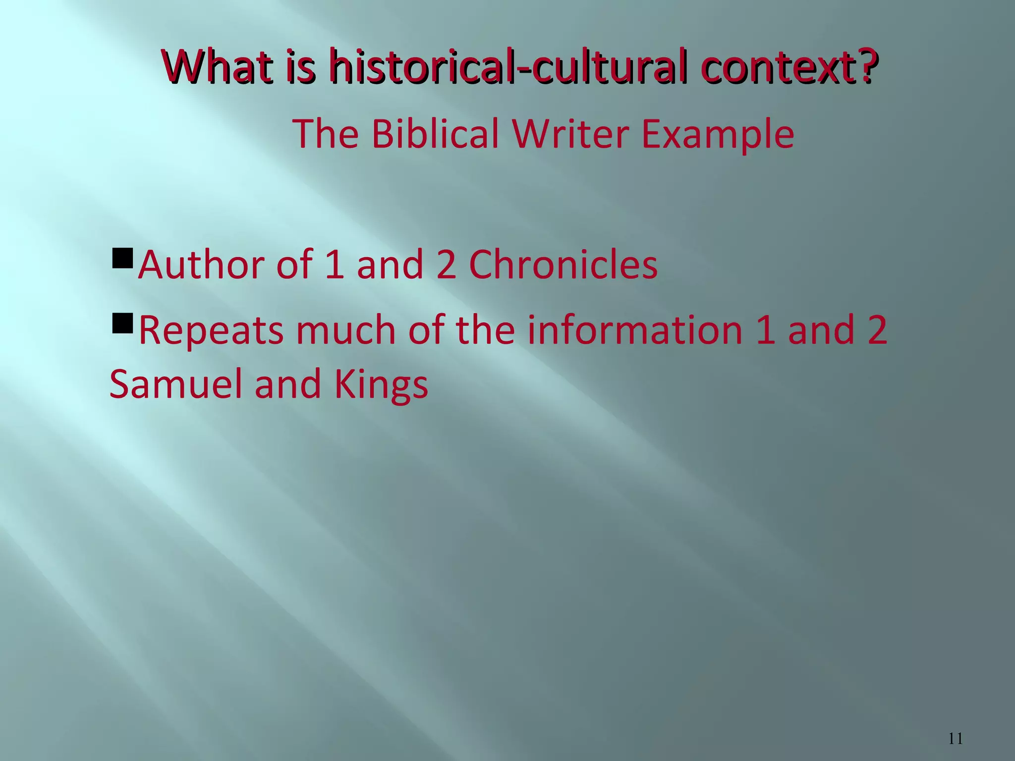 What is historical-cultural context?
The Biblical Writer Example
Author of 1 and 2 Chronicles
Repeats much of the information 1 and 2

Samuel and Kings

11

 