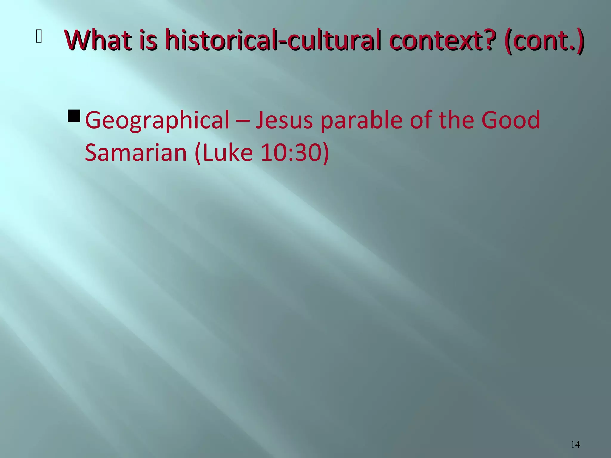 

What is historical-cultural context? (cont.)
 Geographical – Jesus parable of the Good

Samarian (Luke 10:30)

14

 