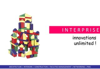 I N T E R P R I S E 
innovations 
unlimited ! 
ARCHITECTURE | INTERIORS | CONSTRUCTION | FACILITIES MANAGEMENT | NETWORKING | PMC 
 