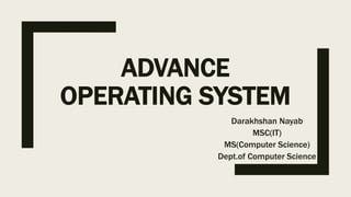 ADVANCE
OPERATING SYSTEM
Darakhshan Nayab
MSC(IT)
MS(Computer Science)
Dept.of Computer Science
 