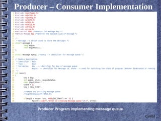 Producer – Consumer Implementation




     Producer Program Implementing message queue

                                                   Contd ...
 