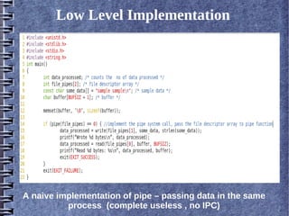 Low Level Implementation




A naive implementation of pipe – passing data in the same
          process (complete useless , no IPC)
 