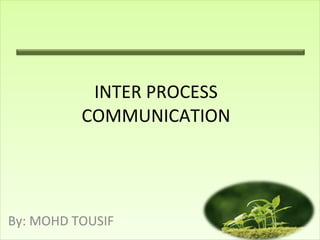 INTER PROCESS COMMUNICATION By: MOHD TOUSIF 