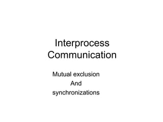 Interprocess
Communication
Mutual exclusion
And
synchronizations
 