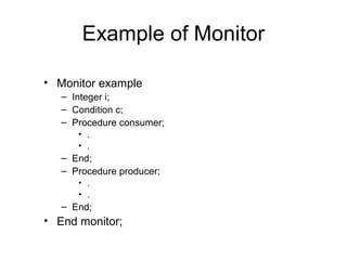 Example of Monitor
• Monitor example
– Integer i;
– Condition c;
– Procedure consumer;
• .
• .
– End;
– Procedure producer;
• .
• .
– End;
• End monitor;
 