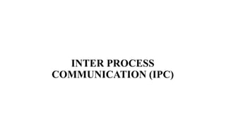 INTER PROCESS
COMMUNICATION (IPC)
 