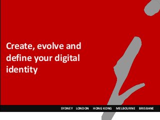 Create, evolve and
define your digital
identity
SYDNEY LONDON HONG KONG MELBOURNE BRISBANE
 