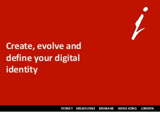 Create, evolve and
define your digital
identity
SYDNEY MELBOURNE BRISBANE HONG KONG LONDON
 