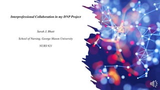 Interprofessional Collaboration in my DNP Project
Sarah J, Bhatt
School of Nursing, George Mason University
NURS 921
 