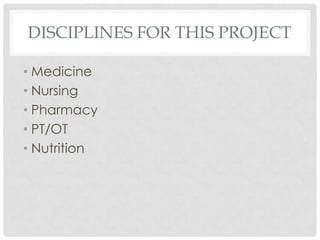 DISCIPLINES FOR THIS PROJECT

• Medicine
• Nursing
• Pharmacy
• PT/OT
• Nutrition
 