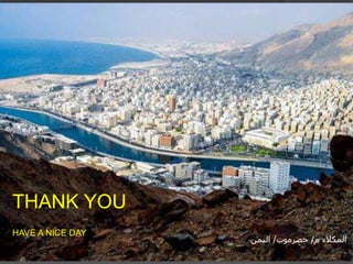 THANK YOU
HAVE A NICE DAY
‫م‬ ‫المكالء‬/‫حضرموت‬/‫اليمن‬
 